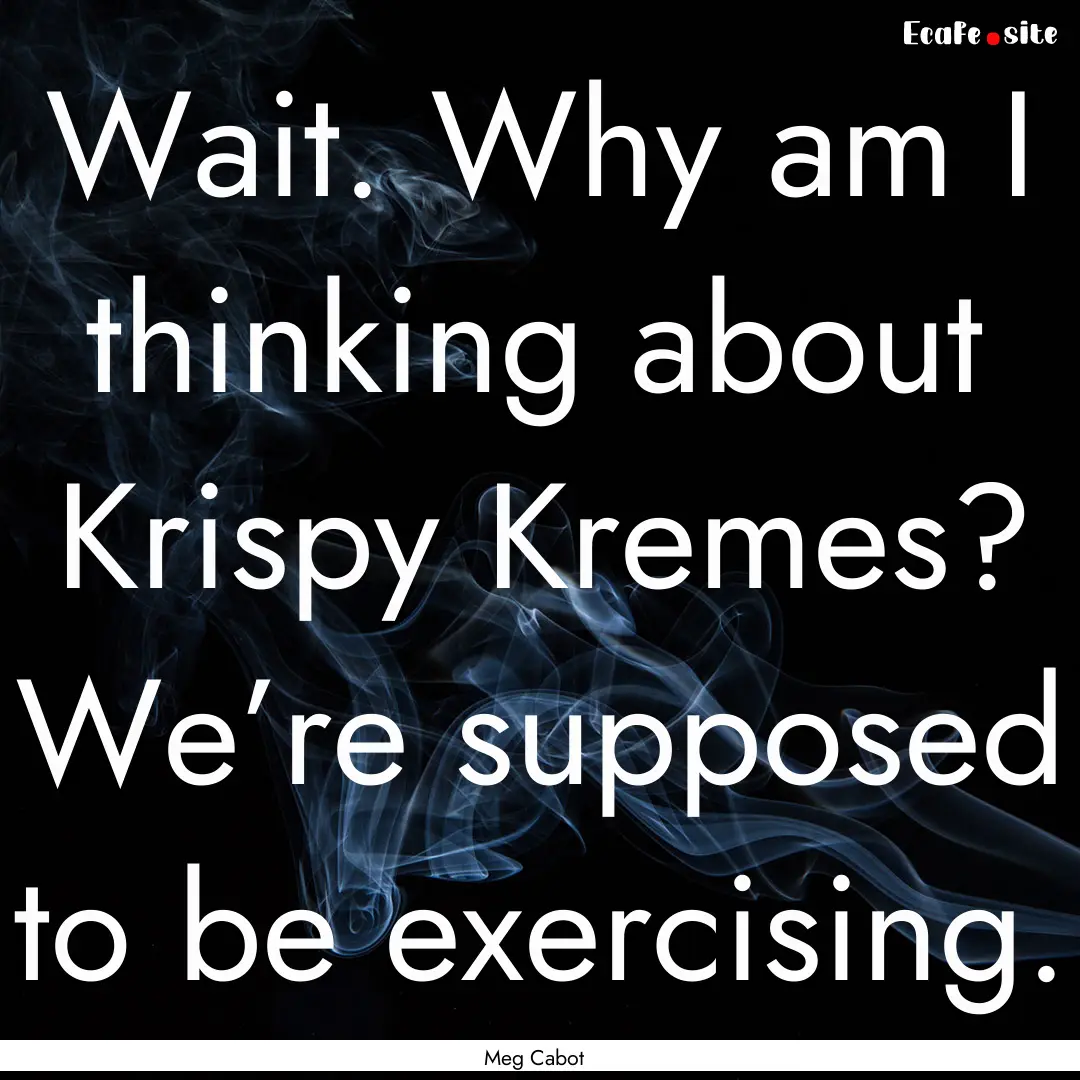 Wait. Why am I thinking about Krispy Kremes?.... : Quote by Meg Cabot