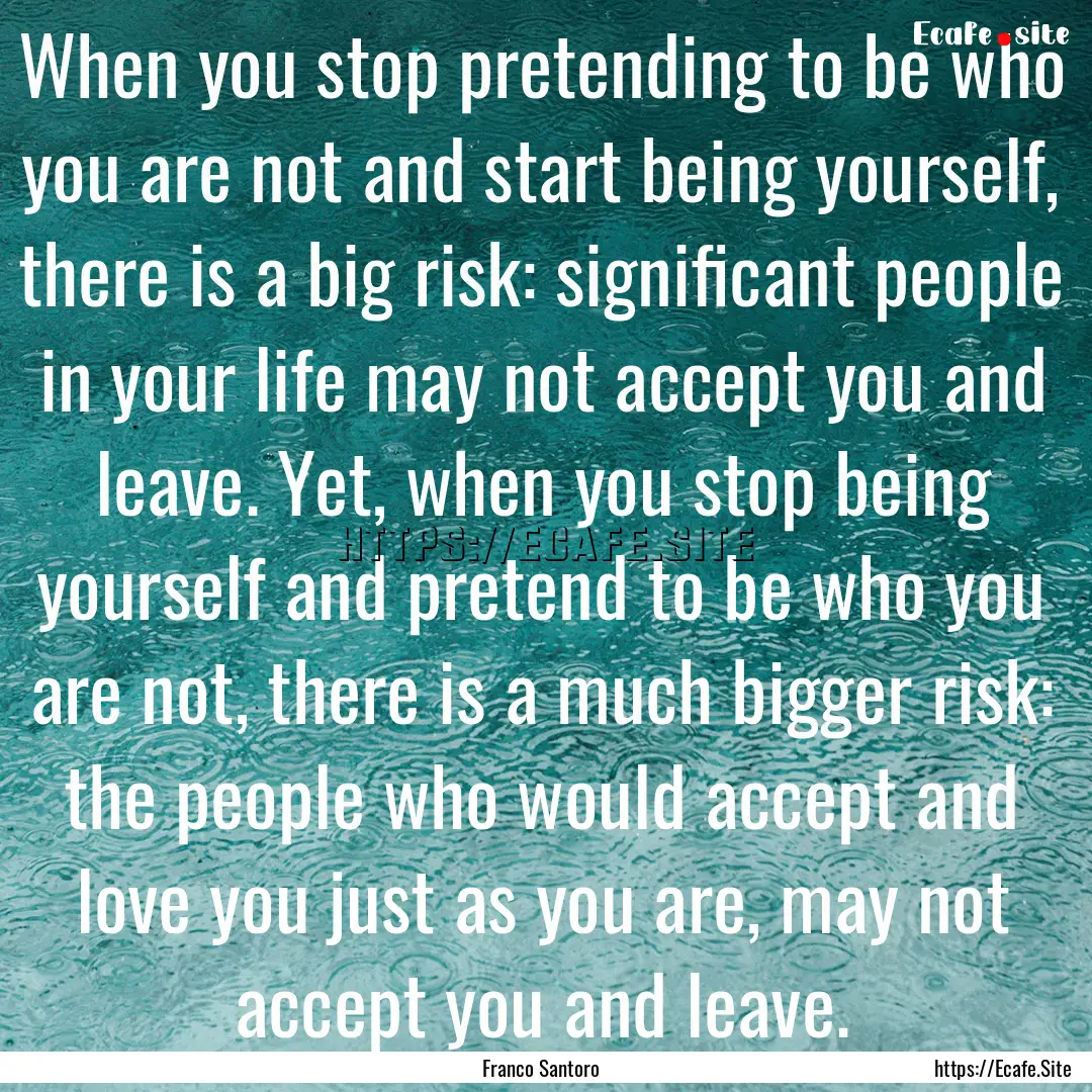 When you stop pretending to be who you are.... : Quote by Franco Santoro