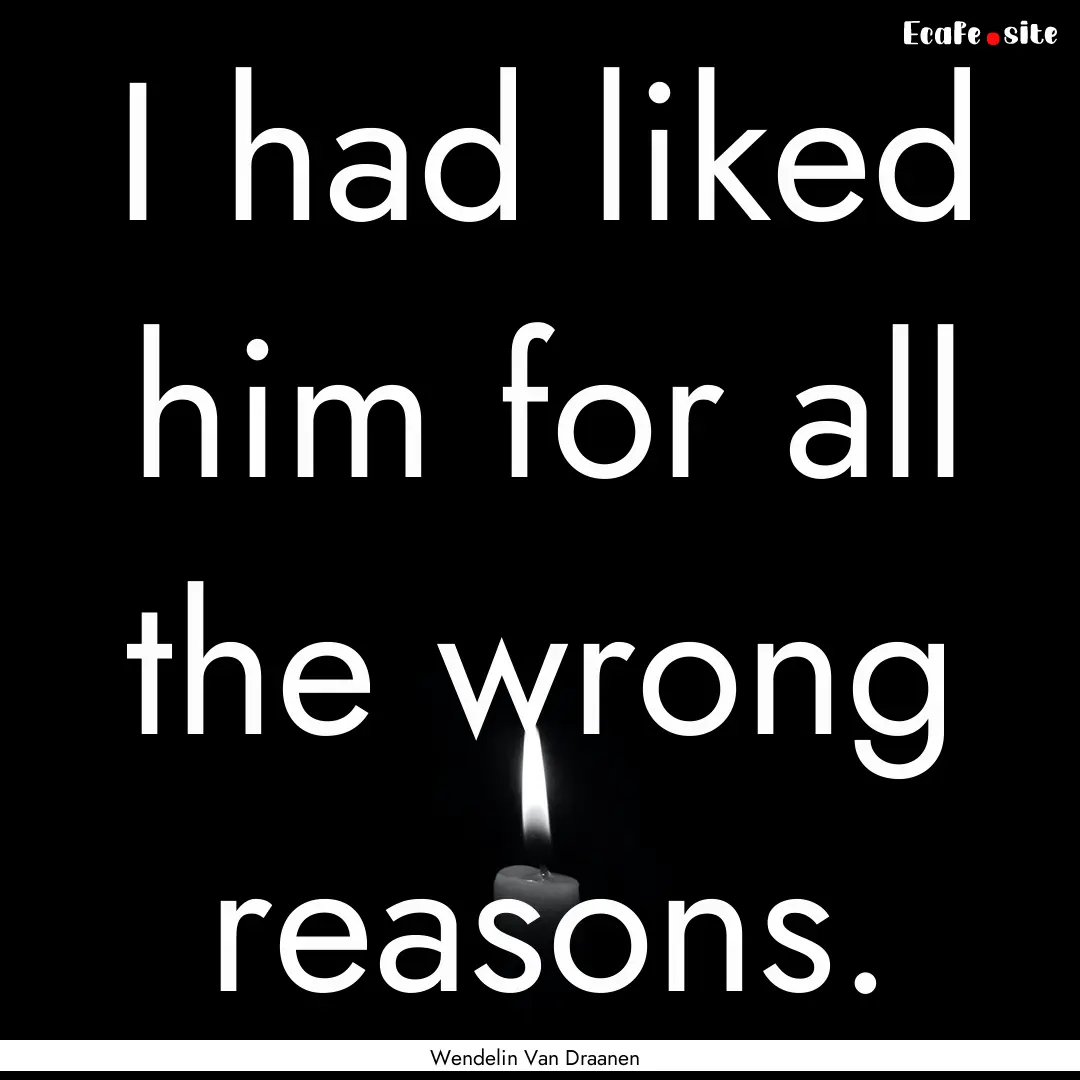 I had liked him for all the wrong reasons..... : Quote by Wendelin Van Draanen