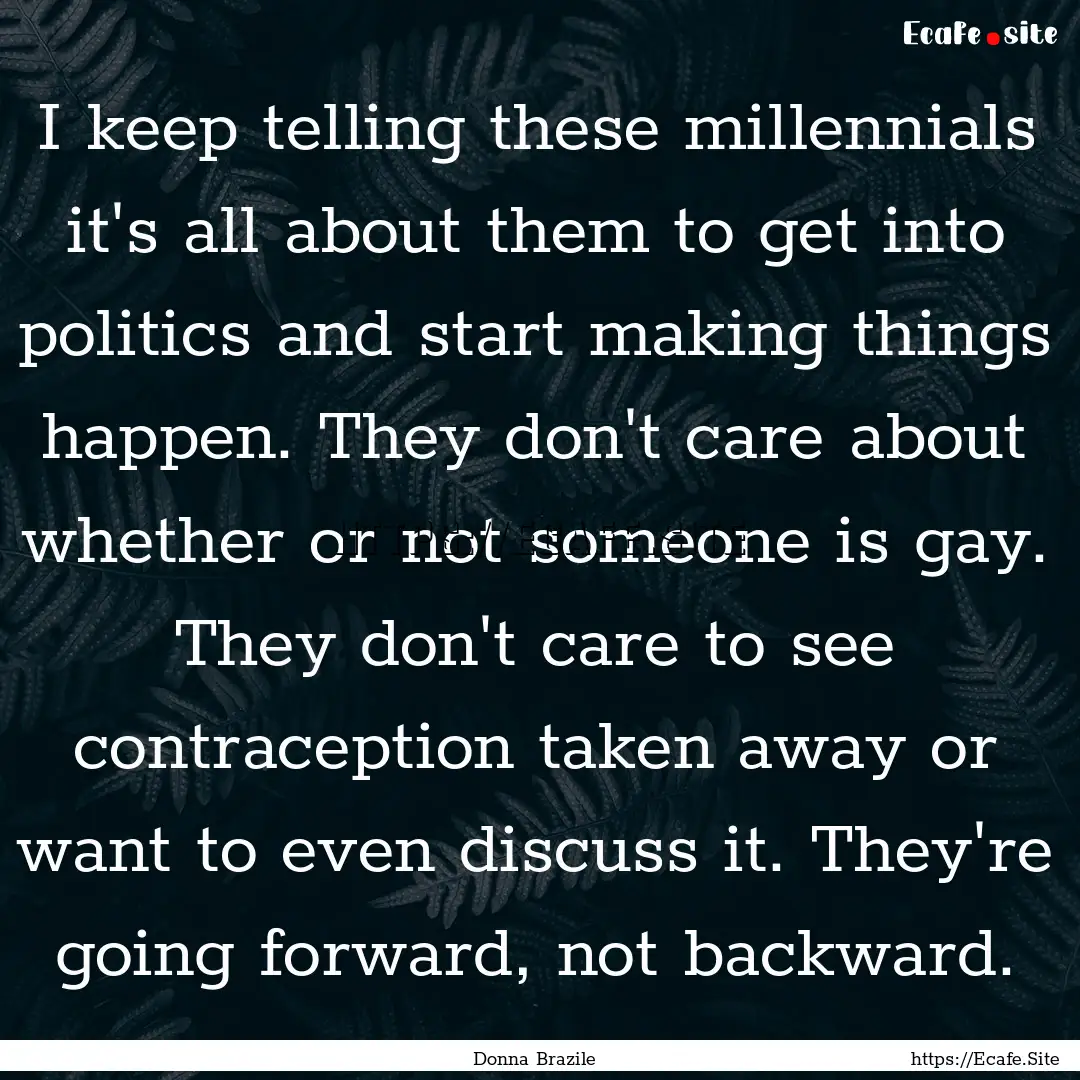 I keep telling these millennials it's all.... : Quote by Donna Brazile