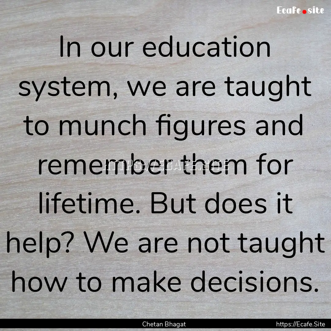 In our education system, we are taught to.... : Quote by Chetan Bhagat