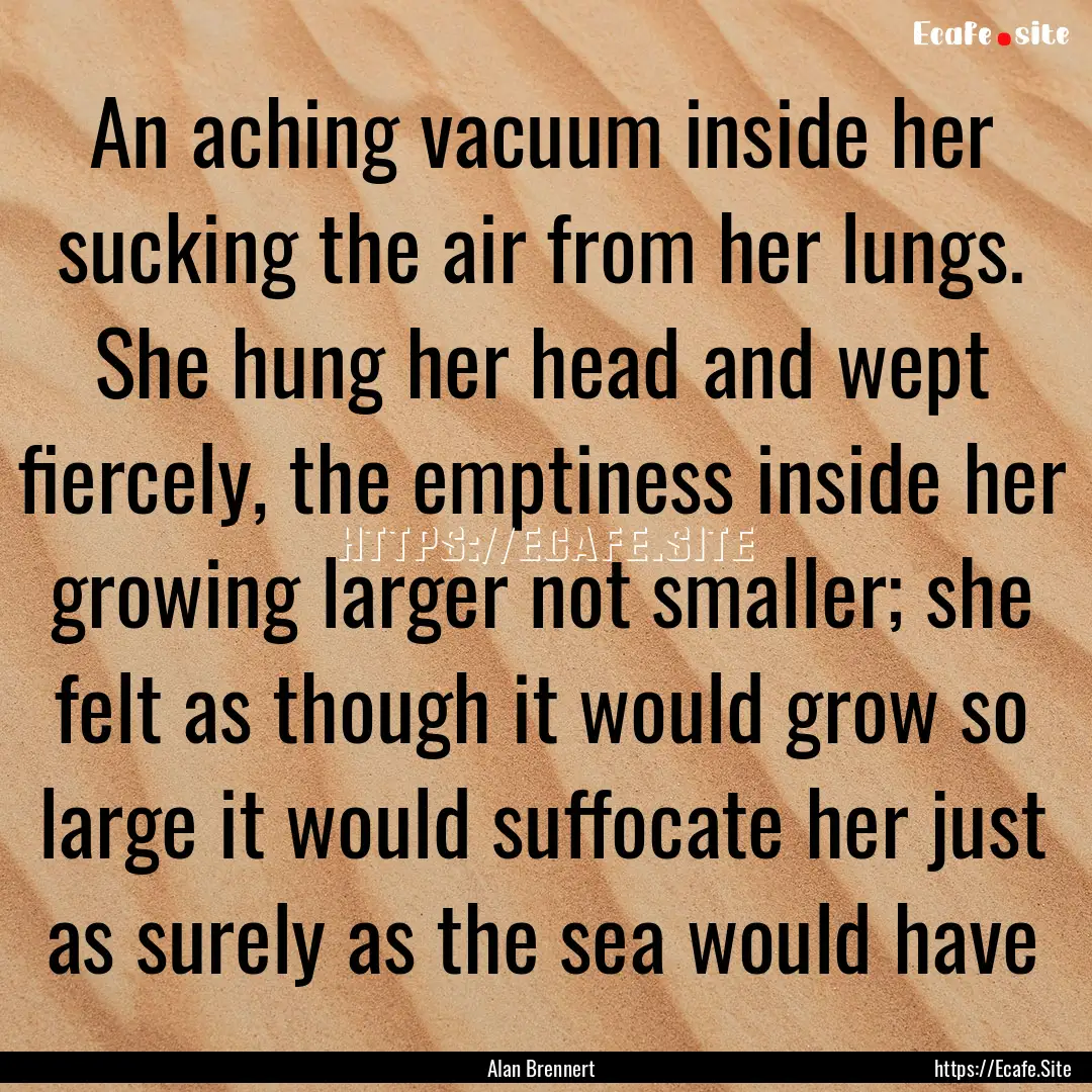 An aching vacuum inside her sucking the air.... : Quote by Alan Brennert