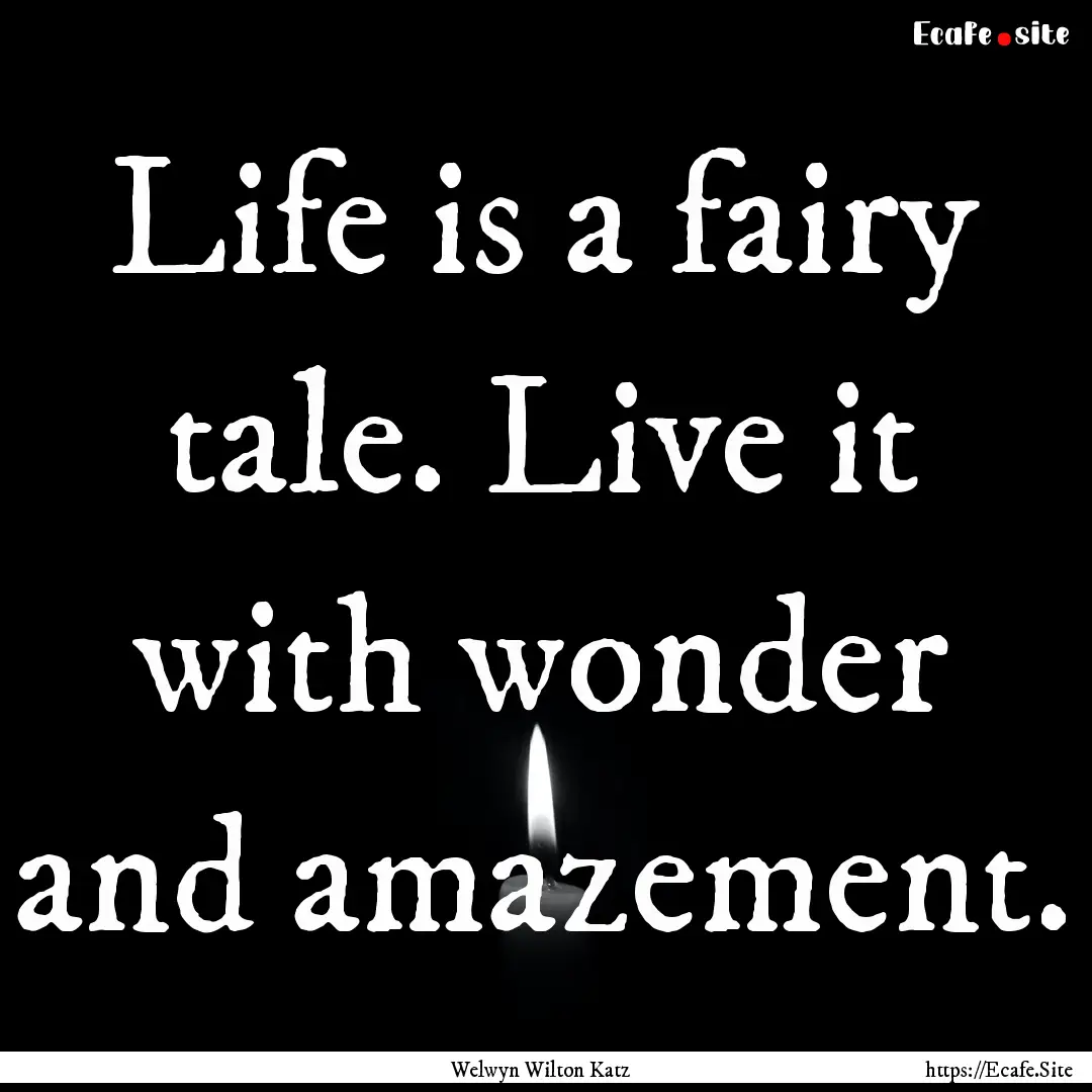 Life is a fairy tale. Live it with wonder.... : Quote by Welwyn Wilton Katz