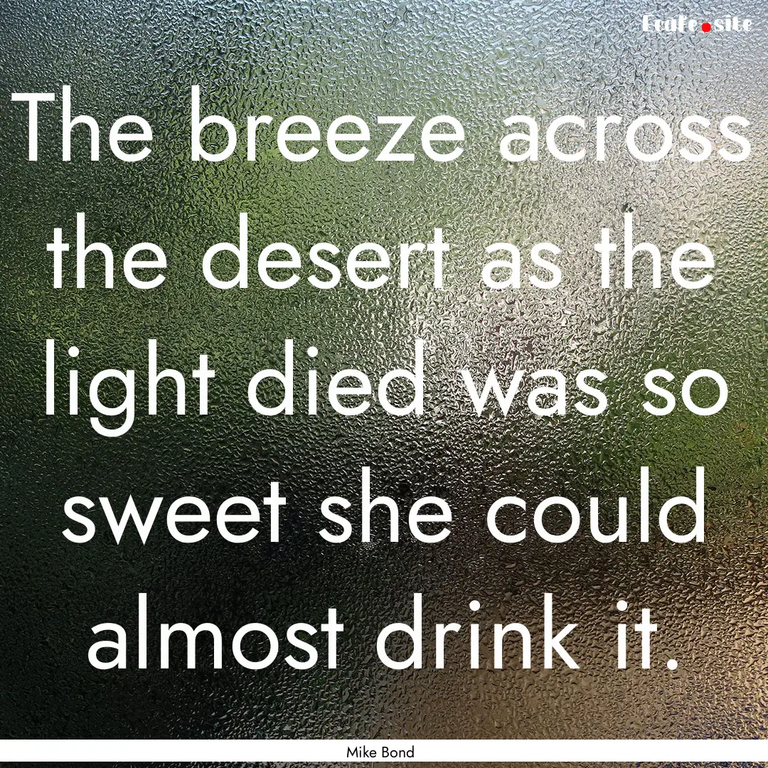 The breeze across the desert as the light.... : Quote by Mike Bond