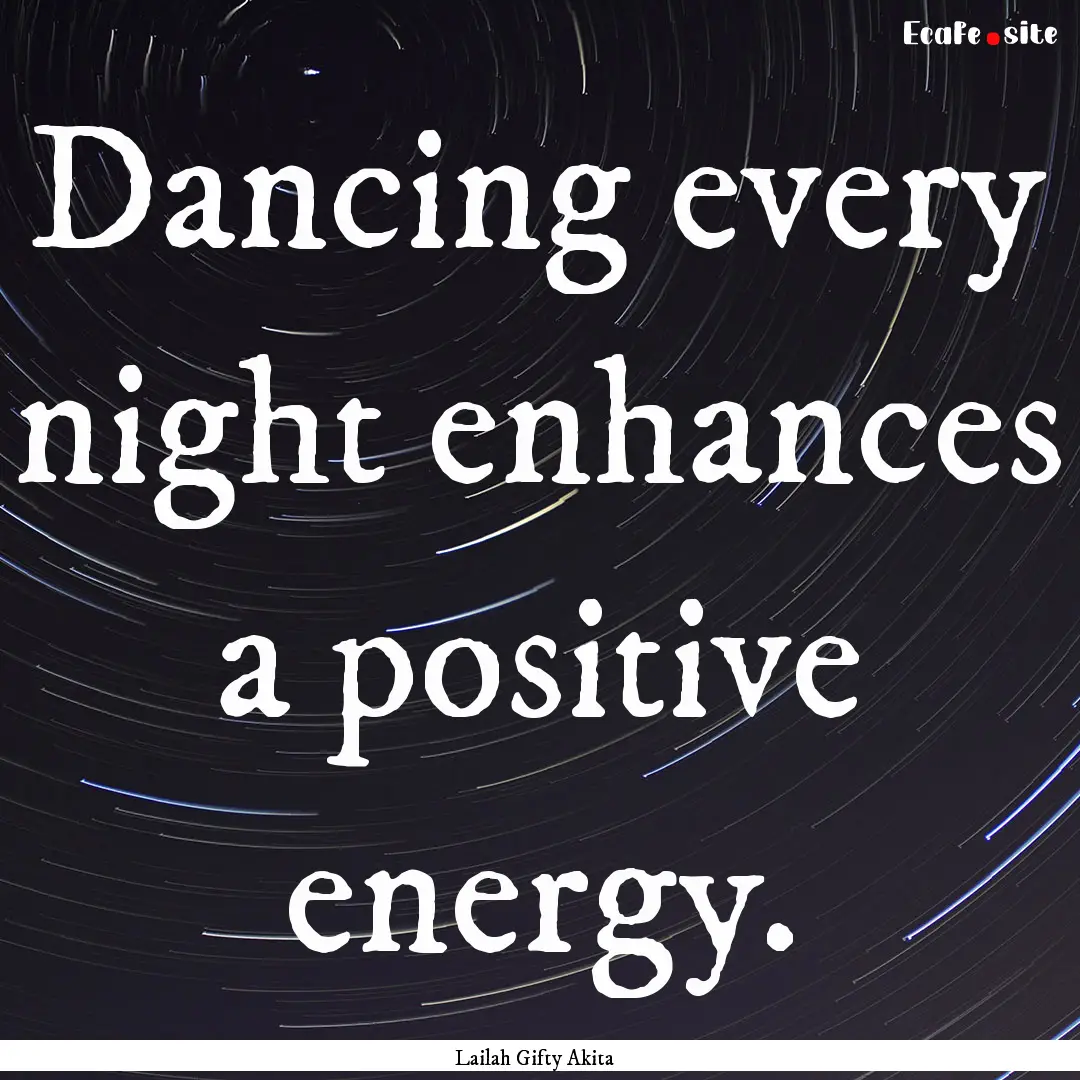 Dancing every night enhances a positive energy..... : Quote by Lailah Gifty Akita