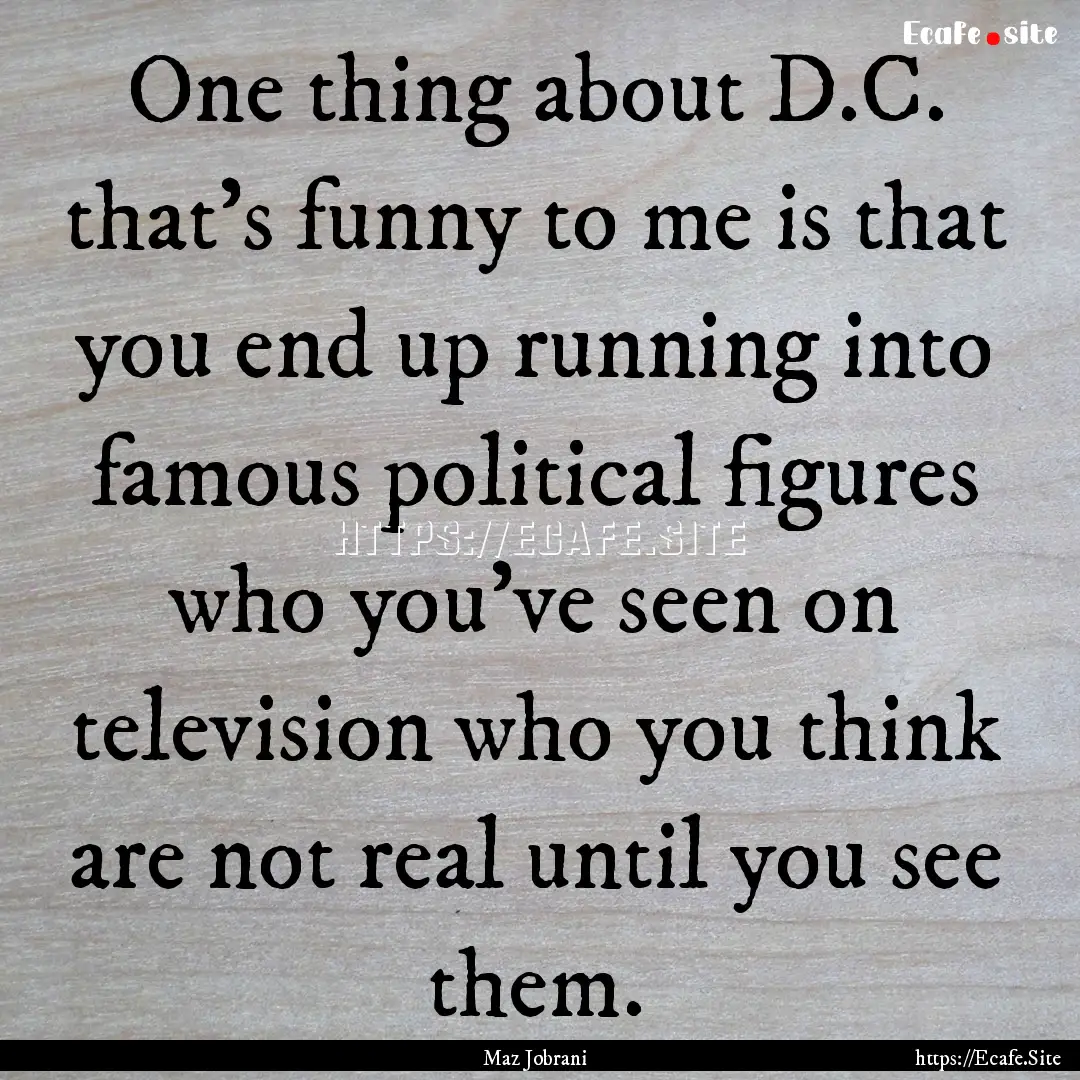 One thing about D.C. that's funny to me is.... : Quote by Maz Jobrani