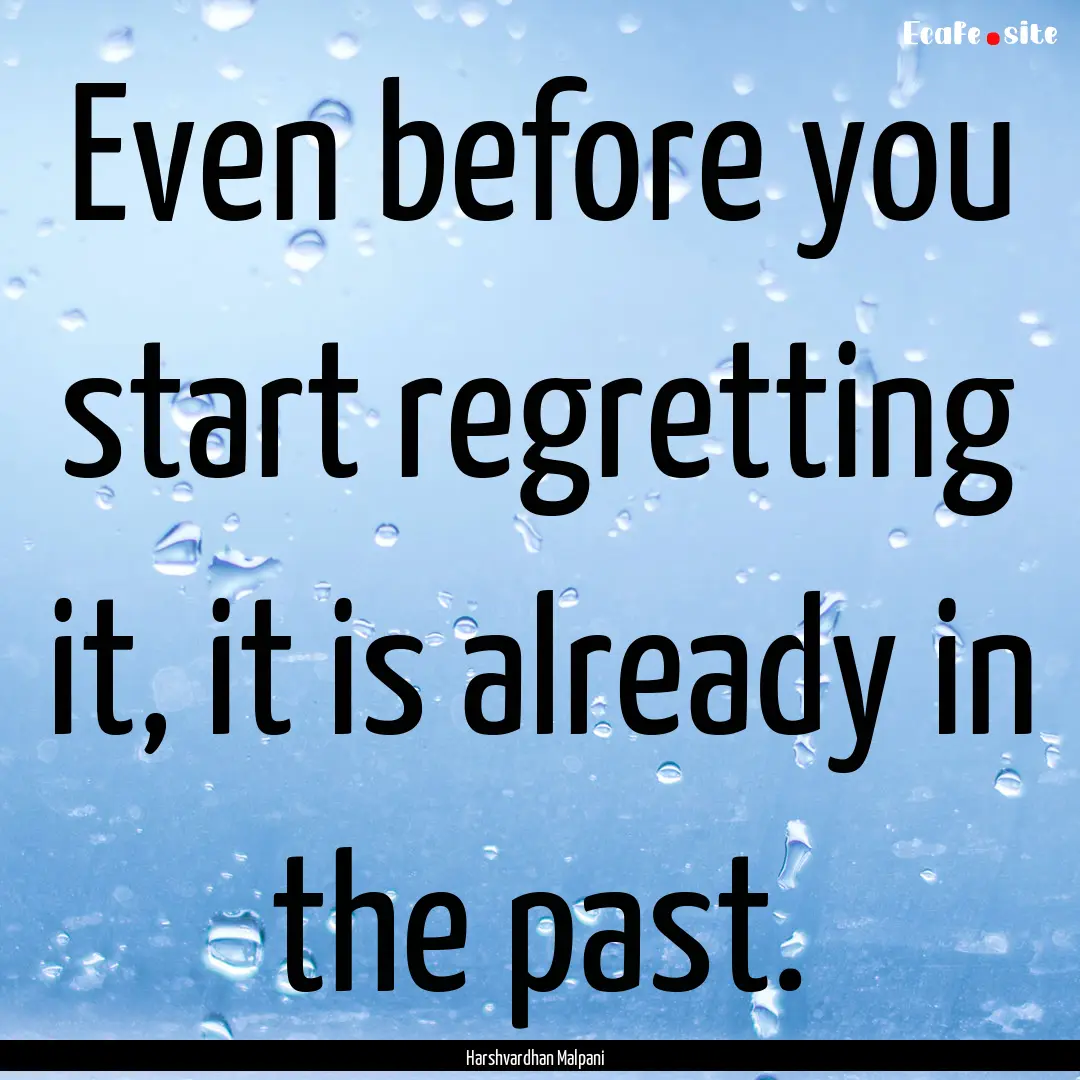 Even before you start regretting it, it is.... : Quote by Harshvardhan Malpani