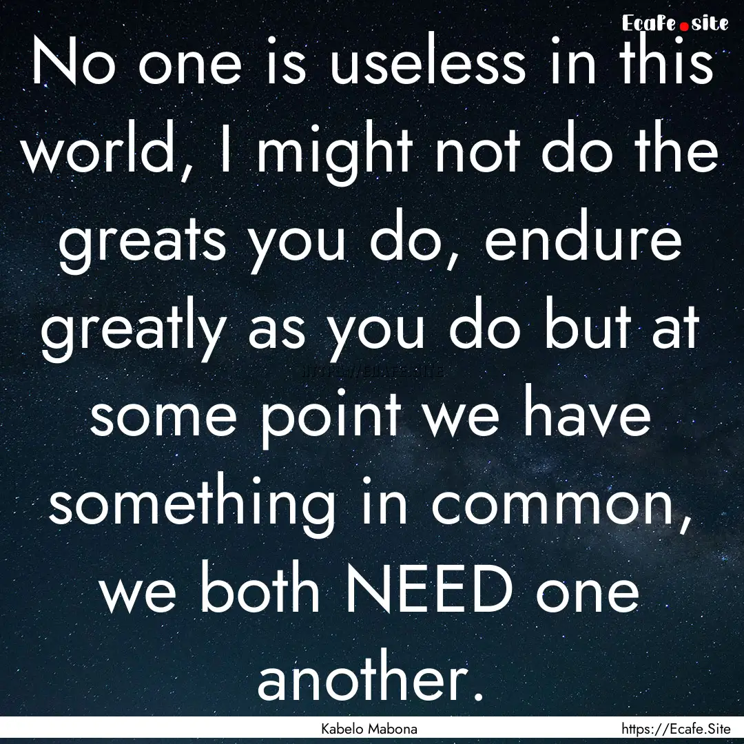 No one is useless in this world, I might.... : Quote by Kabelo Mabona