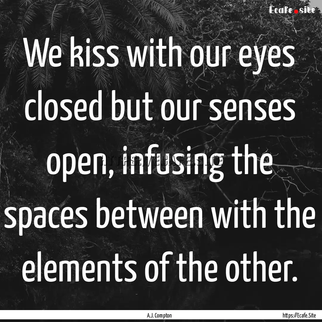 We kiss with our eyes closed but our senses.... : Quote by A.J. Compton