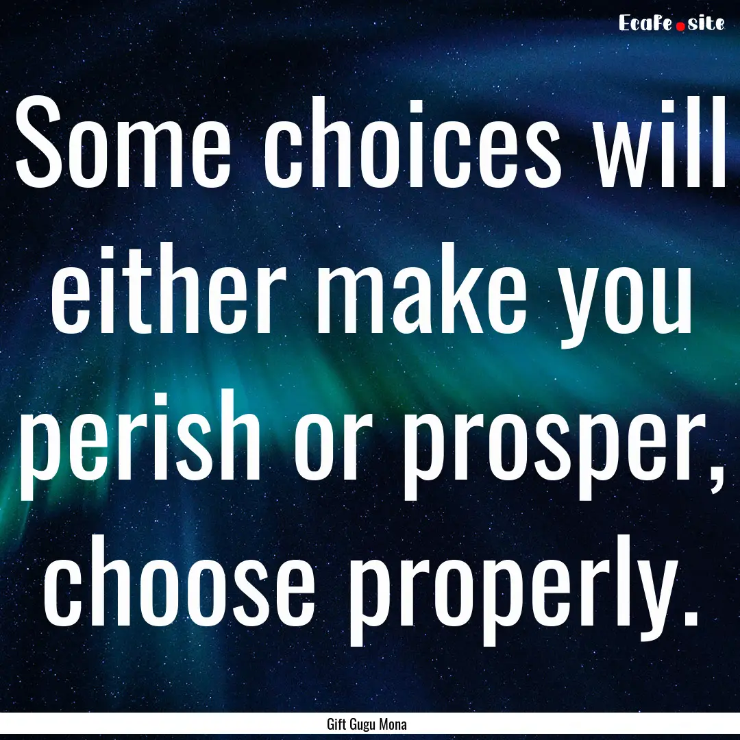 Some choices will either make you perish.... : Quote by Gift Gugu Mona