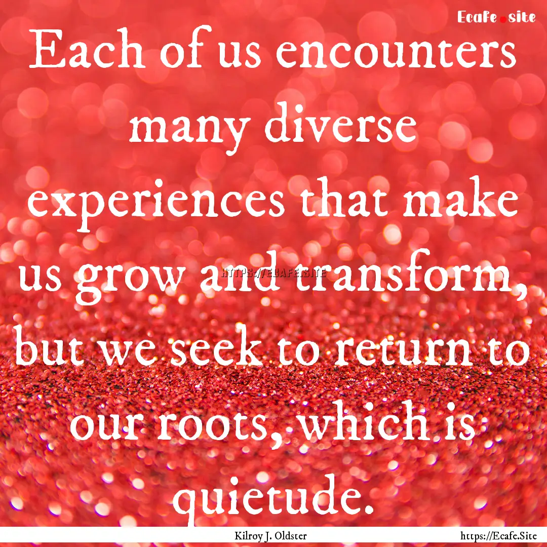 Each of us encounters many diverse experiences.... : Quote by Kilroy J. Oldster