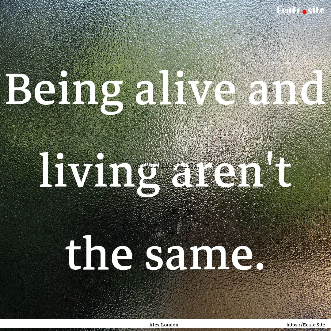 Being alive and living aren't the same. : Quote by Alex London