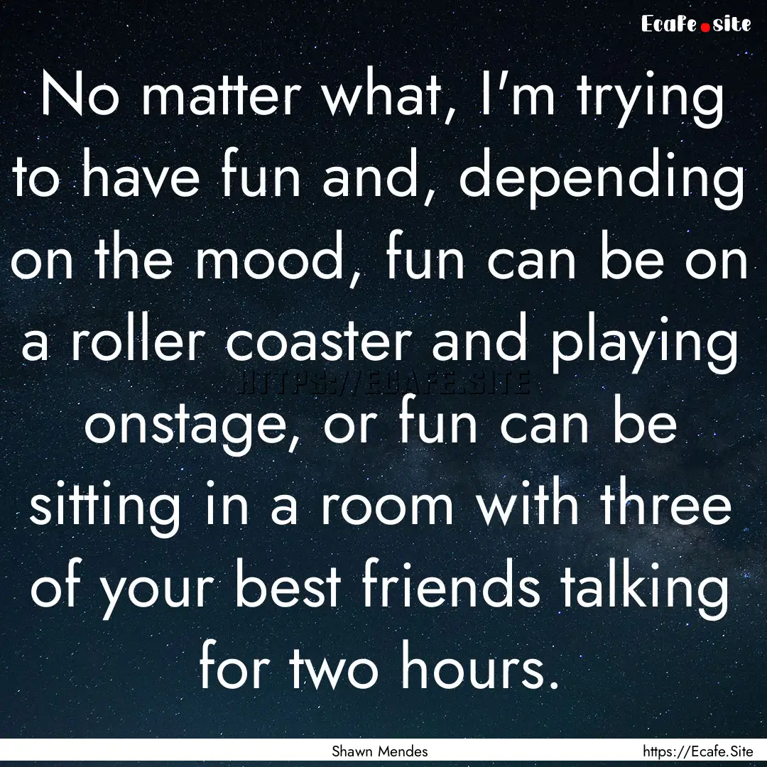 No matter what, I'm trying to have fun and,.... : Quote by Shawn Mendes