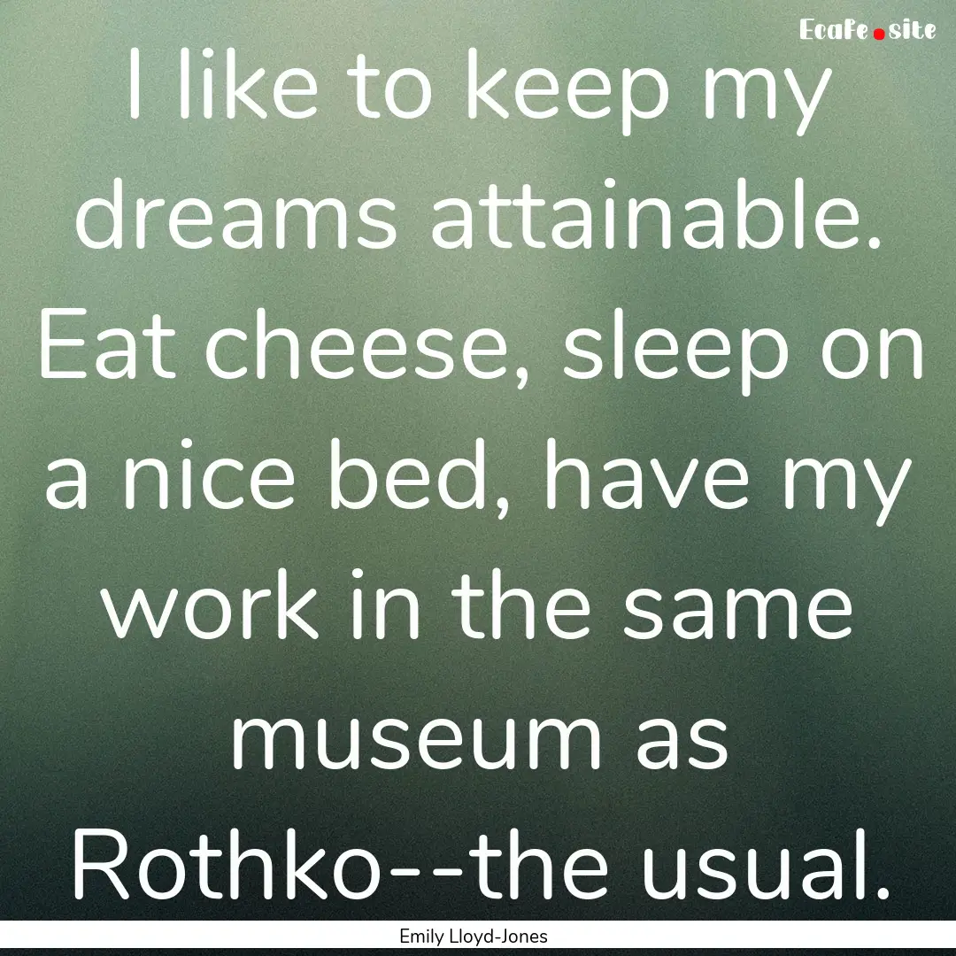 I like to keep my dreams attainable. Eat.... : Quote by Emily Lloyd-Jones