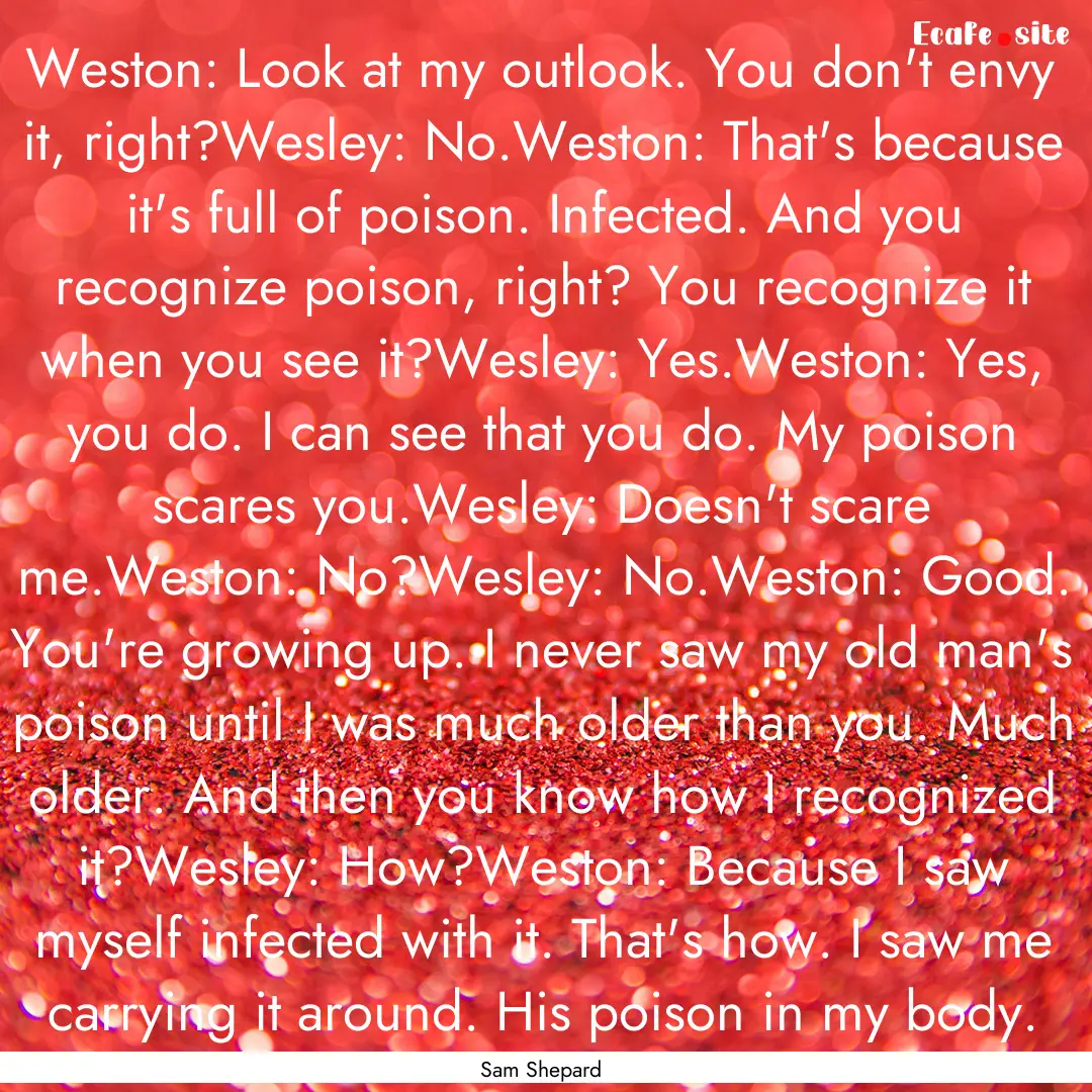 Weston: Look at my outlook. You don't envy.... : Quote by Sam Shepard