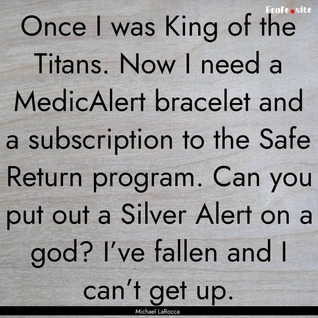 Once I was King of the Titans. Now I need.... : Quote by Michael LaRocca