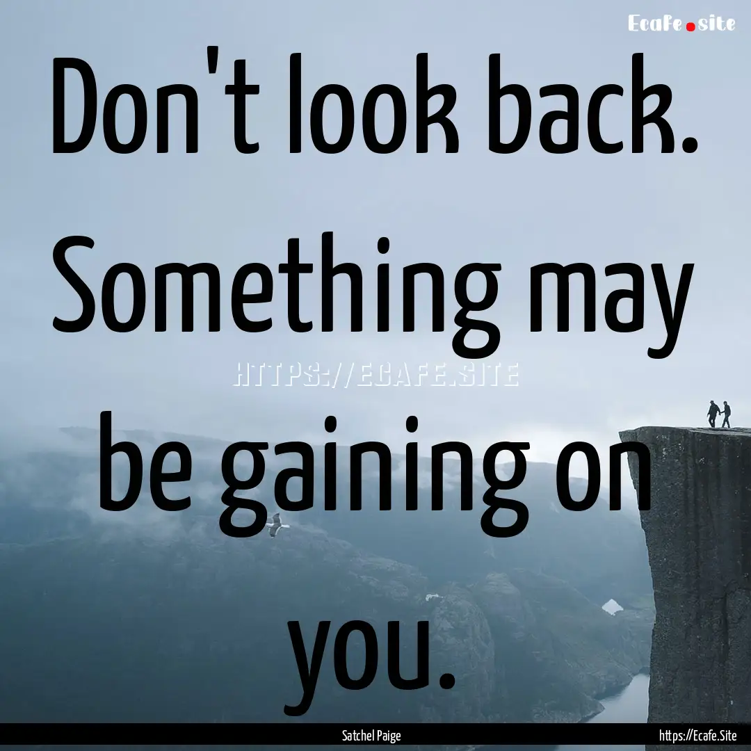 Don't look back. Something may be gaining.... : Quote by Satchel Paige