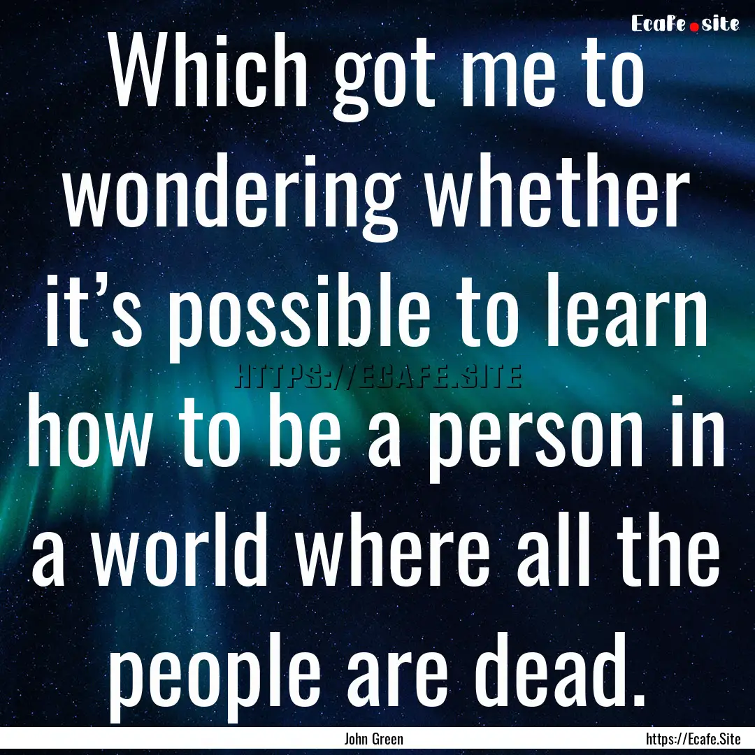 Which got me to wondering whether it’s.... : Quote by John Green