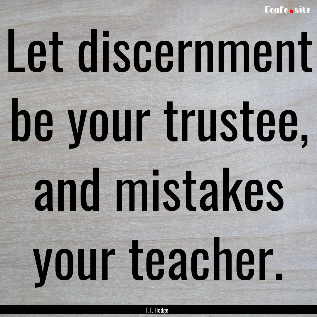 Let discernment be your trustee, and mistakes.... : Quote by T.F. Hodge