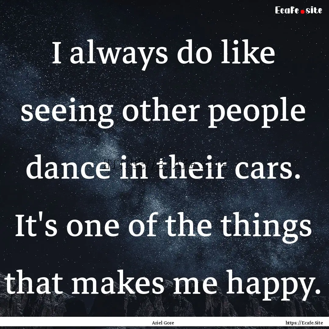 I always do like seeing other people dance.... : Quote by Ariel Gore