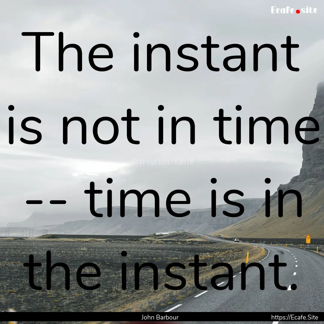 The instant is not in time -- time is in.... : Quote by John Barbour