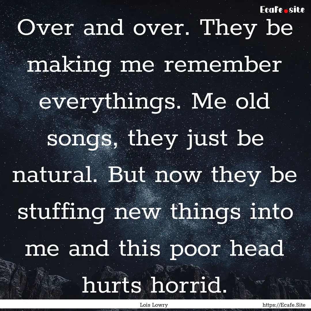 Over and over. They be making me remember.... : Quote by Lois Lowry