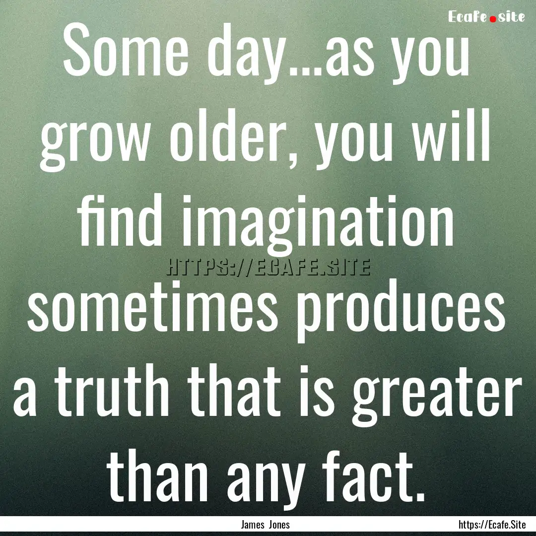 Some day...as you grow older, you will find.... : Quote by James Jones