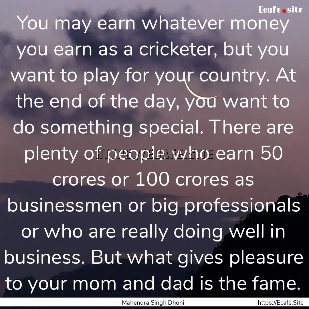 You may earn whatever money you earn as a.... : Quote by Mahendra Singh Dhoni