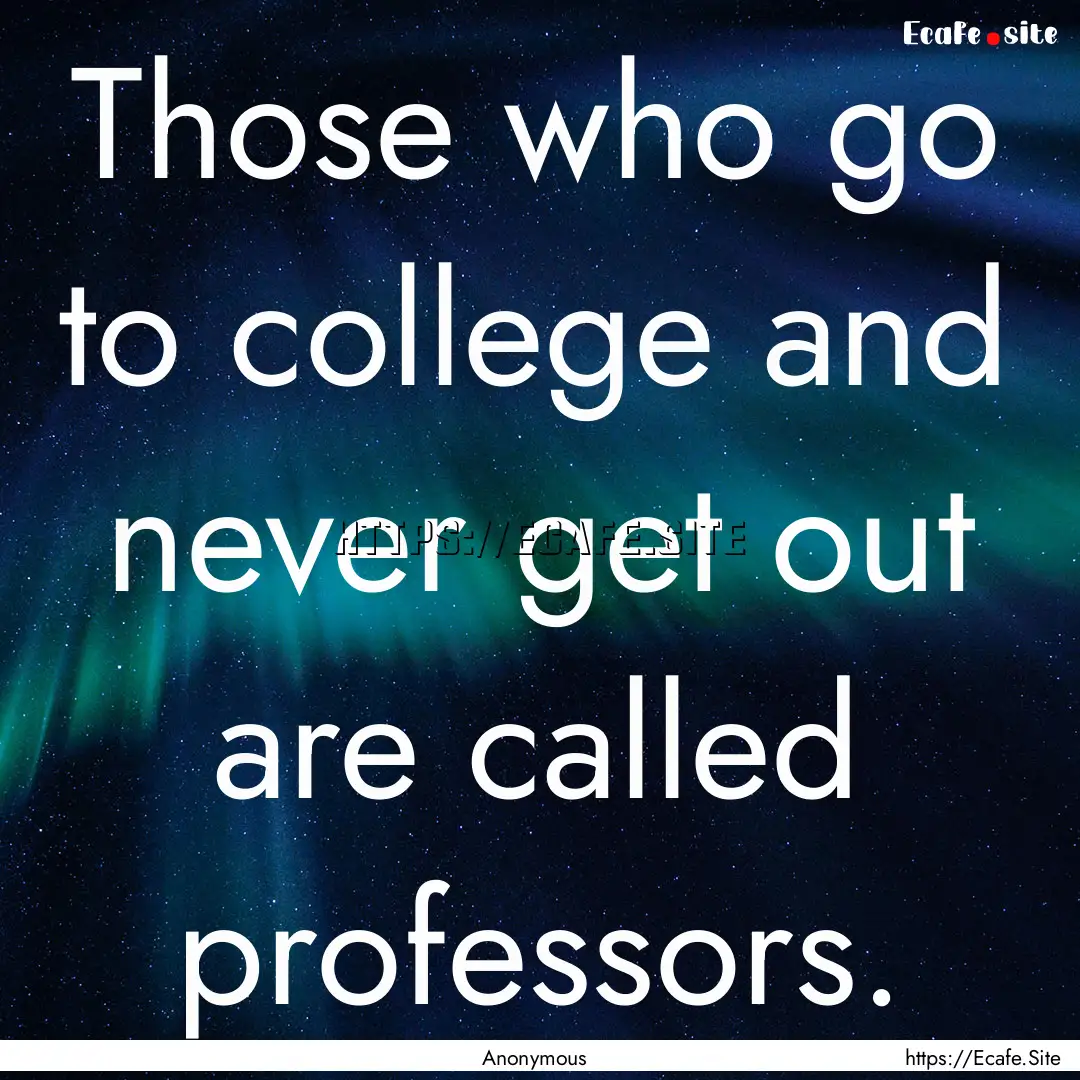 Those who go to college and never get out.... : Quote by Anonymous