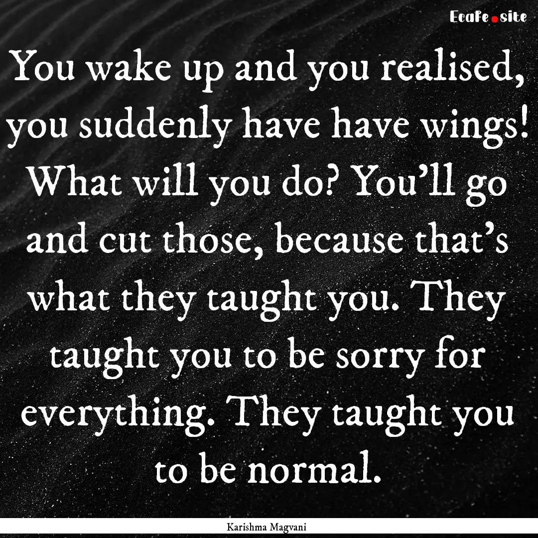 You wake up and you realised, you suddenly.... : Quote by Karishma Magvani