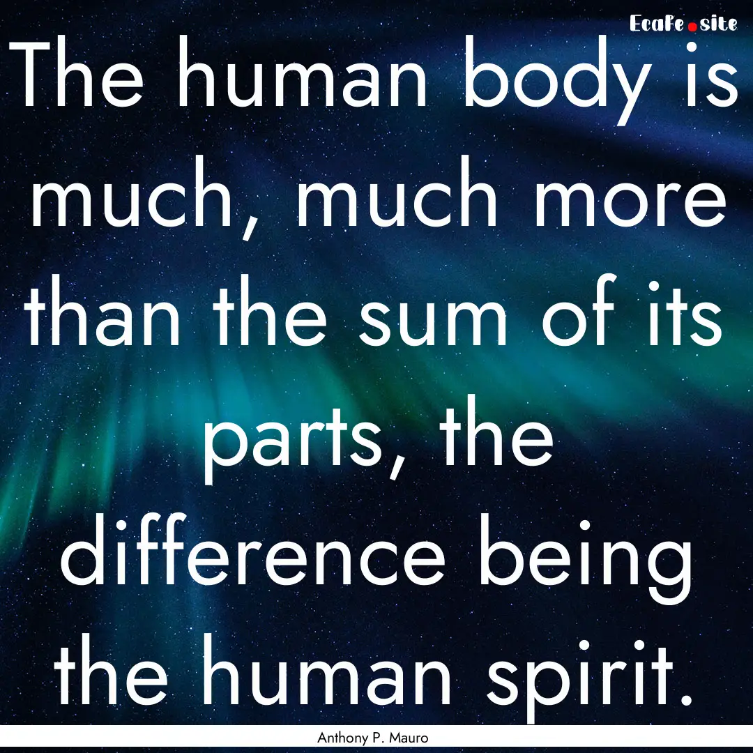 The human body is much, much more than the.... : Quote by Anthony P. Mauro