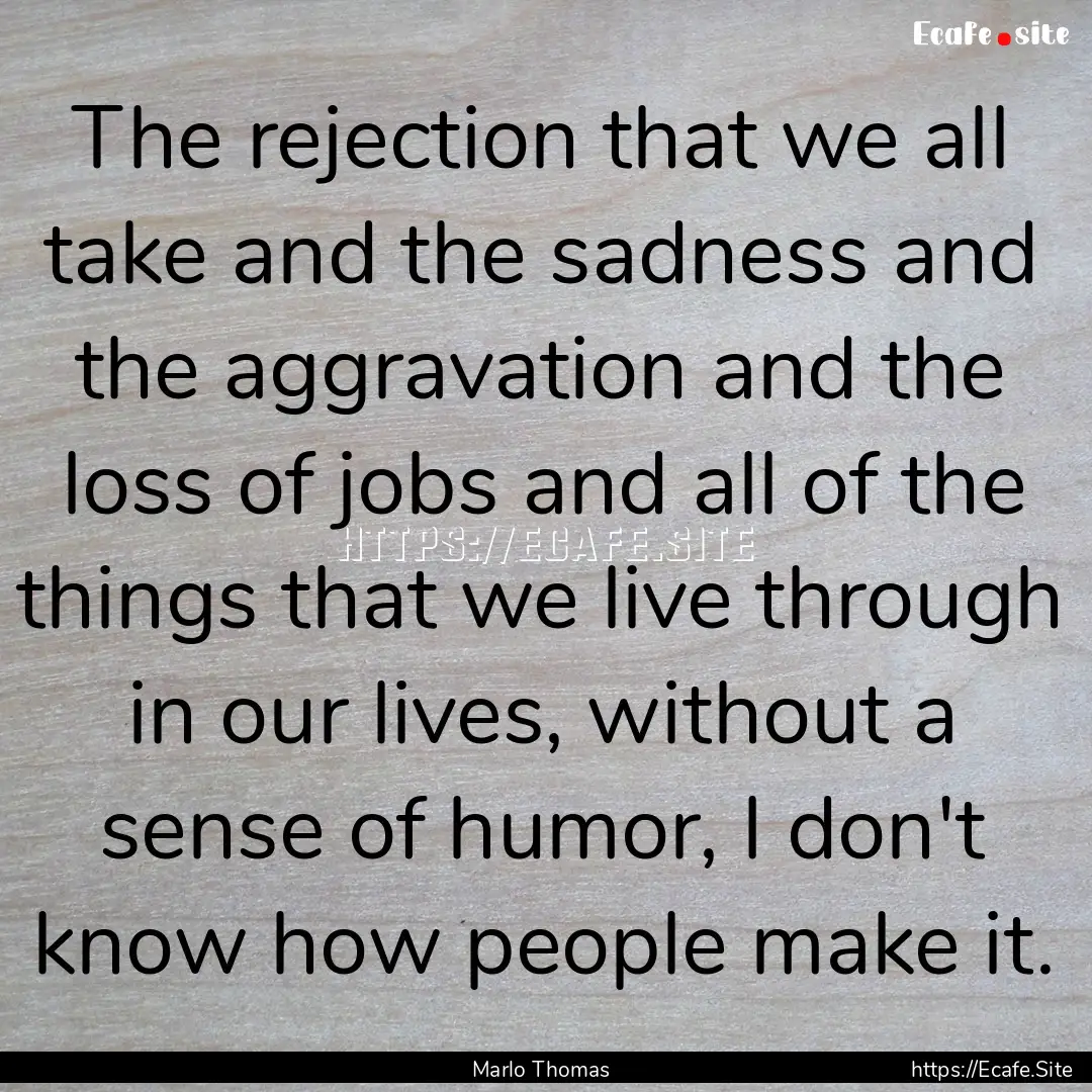 The rejection that we all take and the sadness.... : Quote by Marlo Thomas