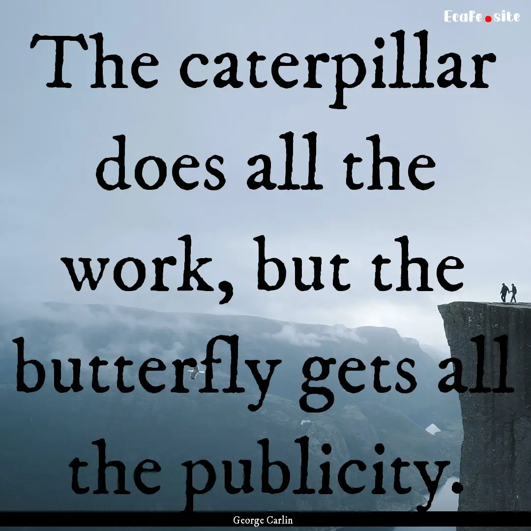 The caterpillar does all the work, but the.... : Quote by George Carlin