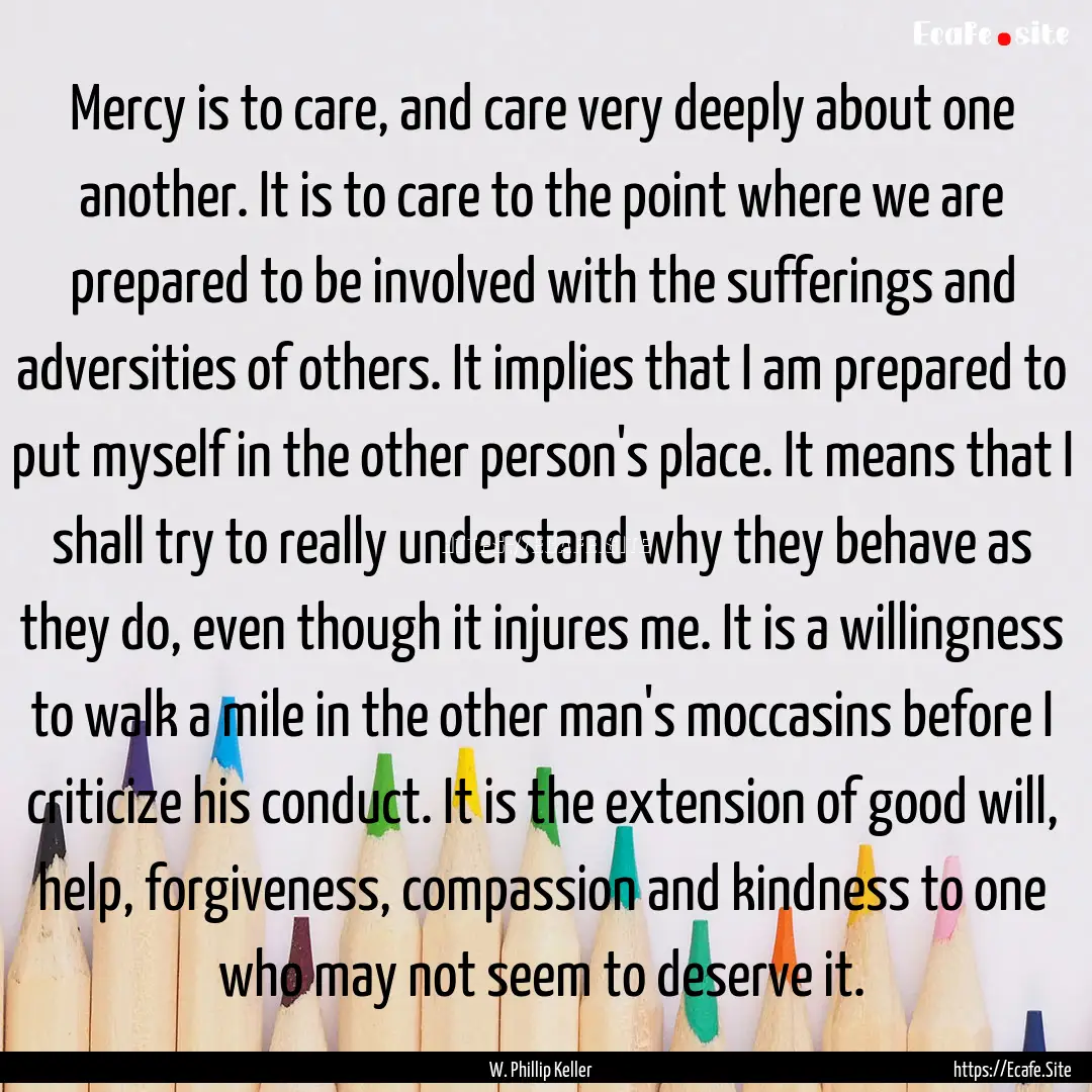 Mercy is to care, and care very deeply about.... : Quote by W. Phillip Keller