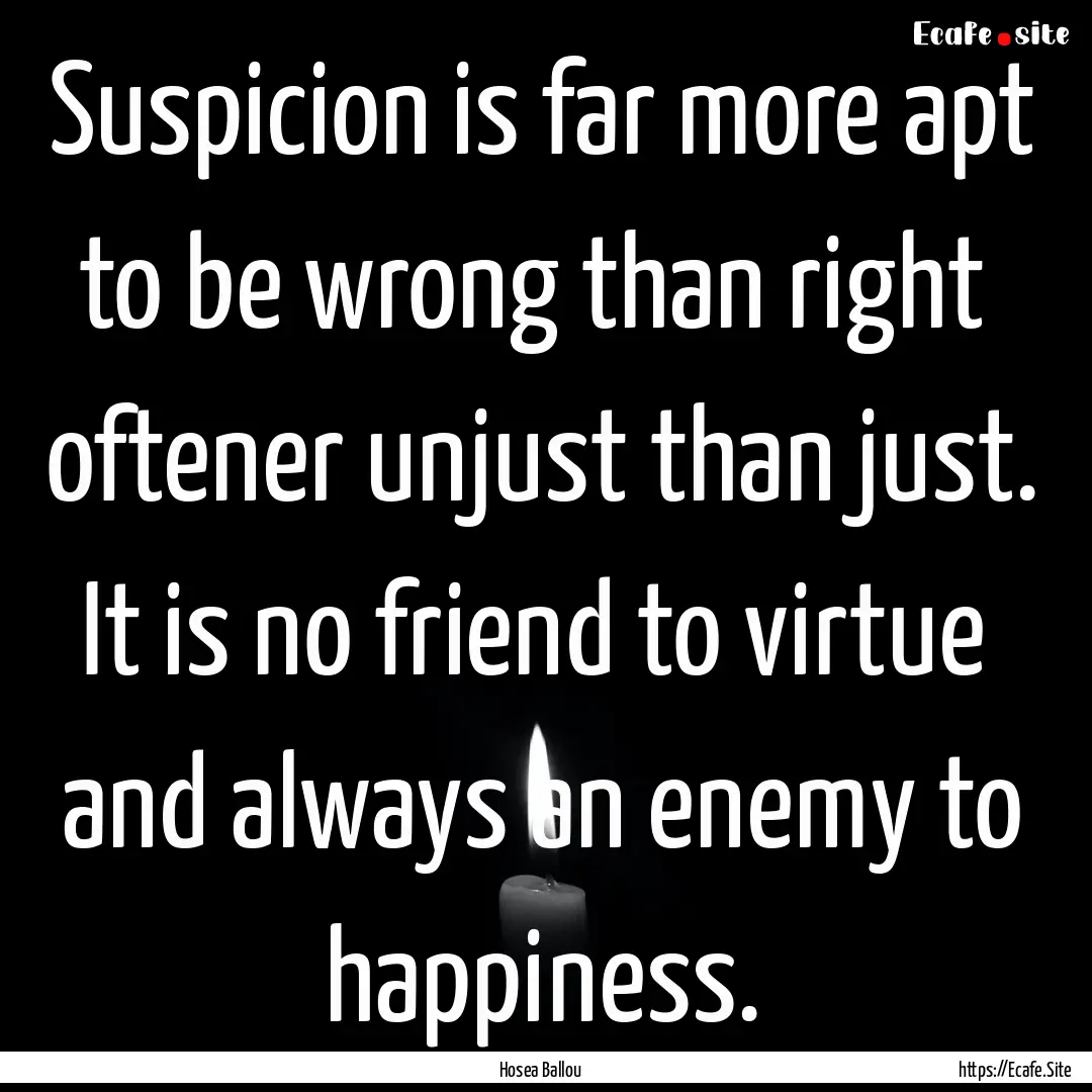 Suspicion is far more apt to be wrong than.... : Quote by Hosea Ballou