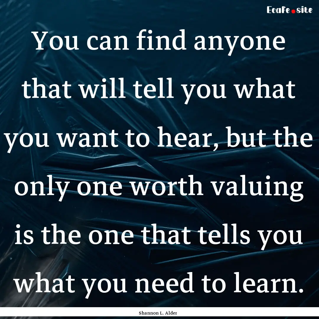 You can find anyone that will tell you what.... : Quote by Shannon L. Alder