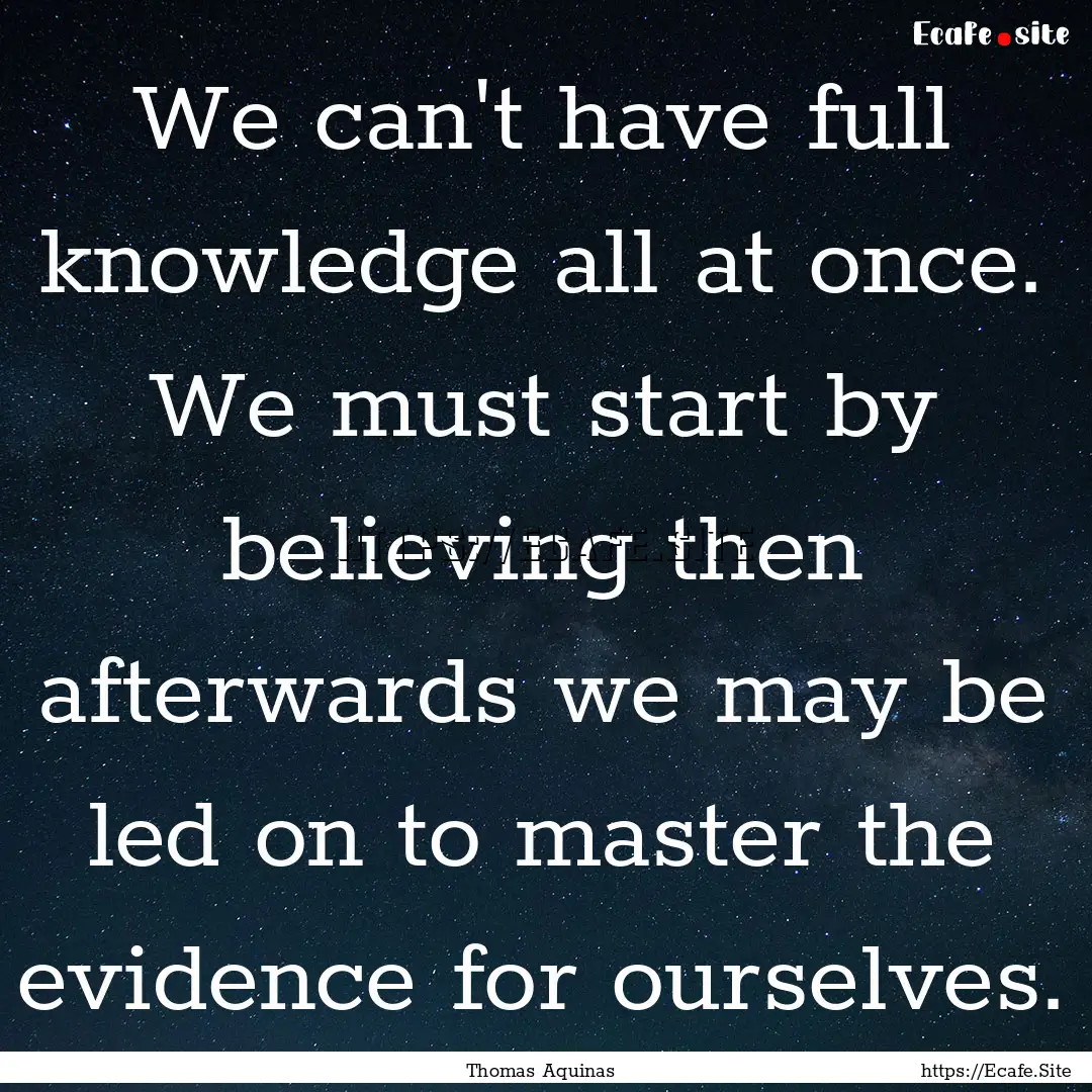 We can't have full knowledge all at once..... : Quote by Thomas Aquinas