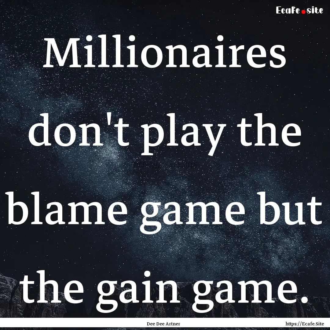 Millionaires don't play the blame game but.... : Quote by Dee Dee Artner