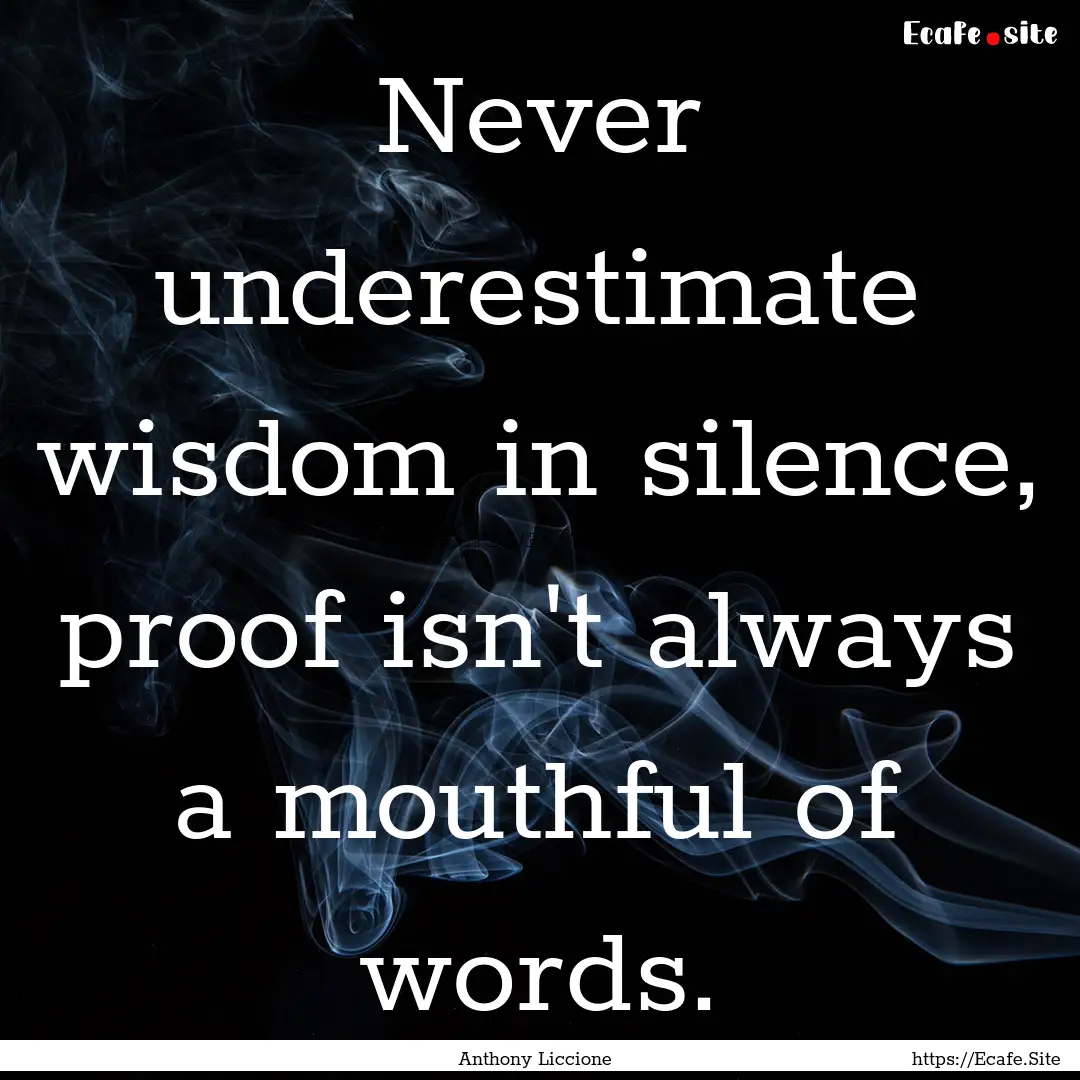 Never underestimate wisdom in silence, proof.... : Quote by Anthony Liccione