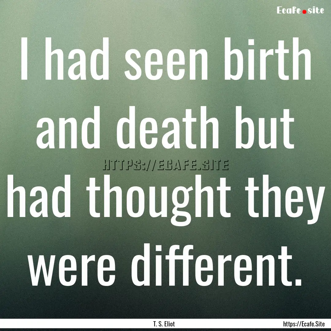 I had seen birth and death but had thought.... : Quote by T. S. Eliot