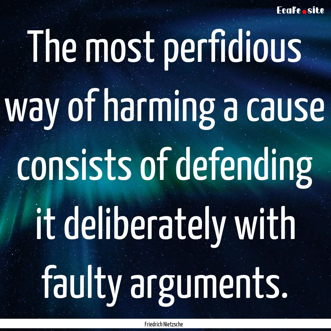 The most perfidious way of harming a cause.... : Quote by Friedrich Nietzsche