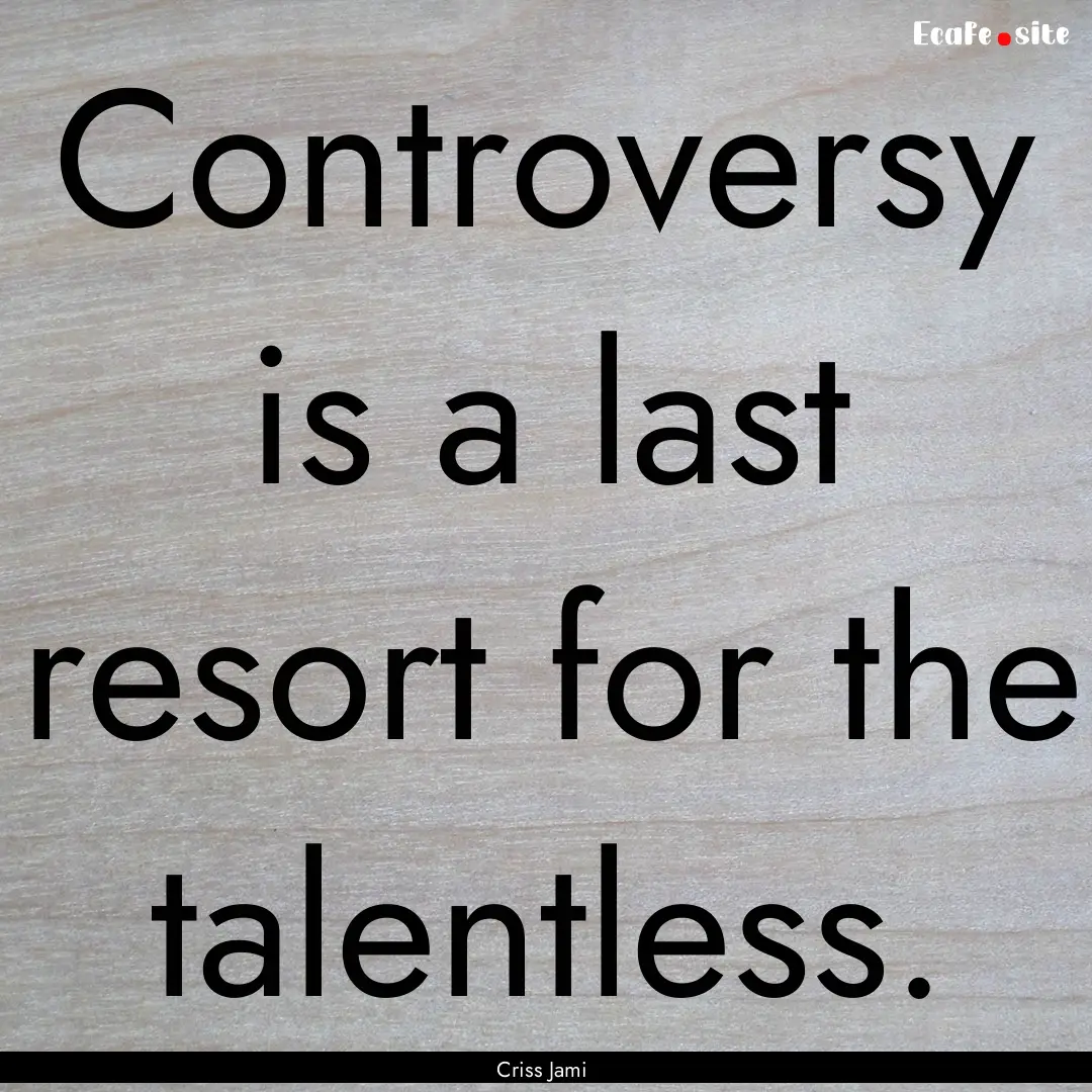 Controversy is a last resort for the talentless..... : Quote by Criss Jami