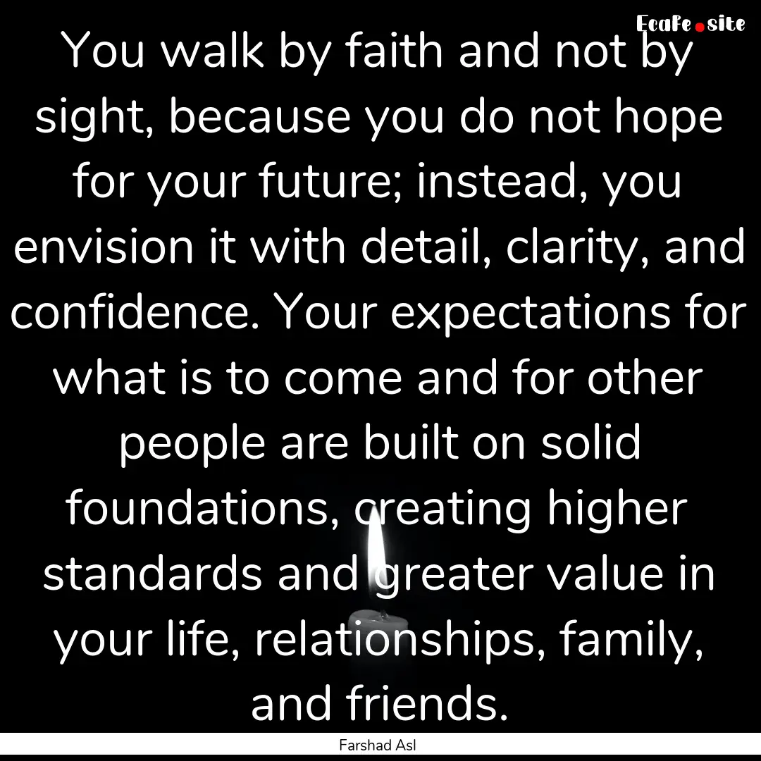 You walk by faith and not by sight, because.... : Quote by Farshad Asl