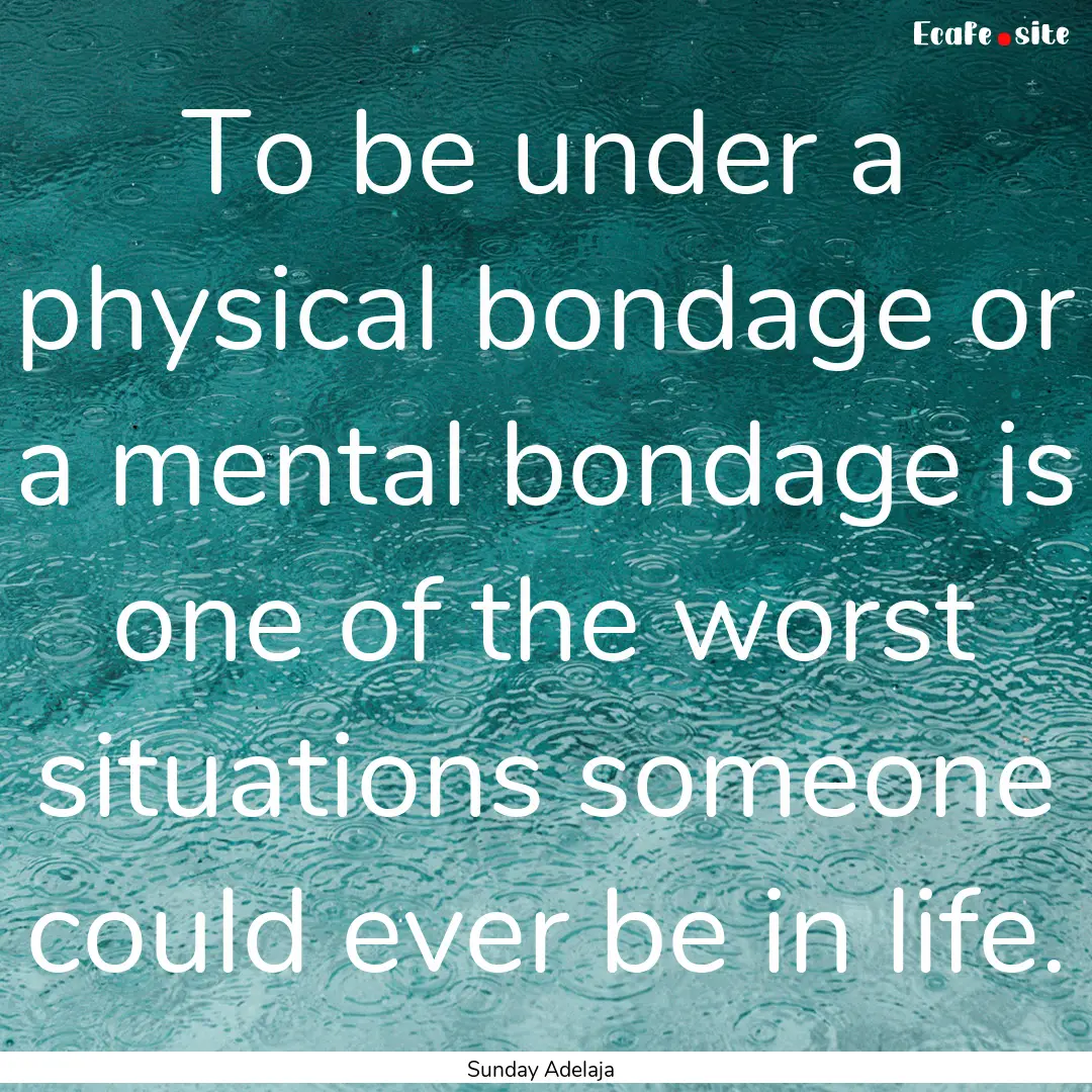 To be under a physical bondage or a mental.... : Quote by Sunday Adelaja