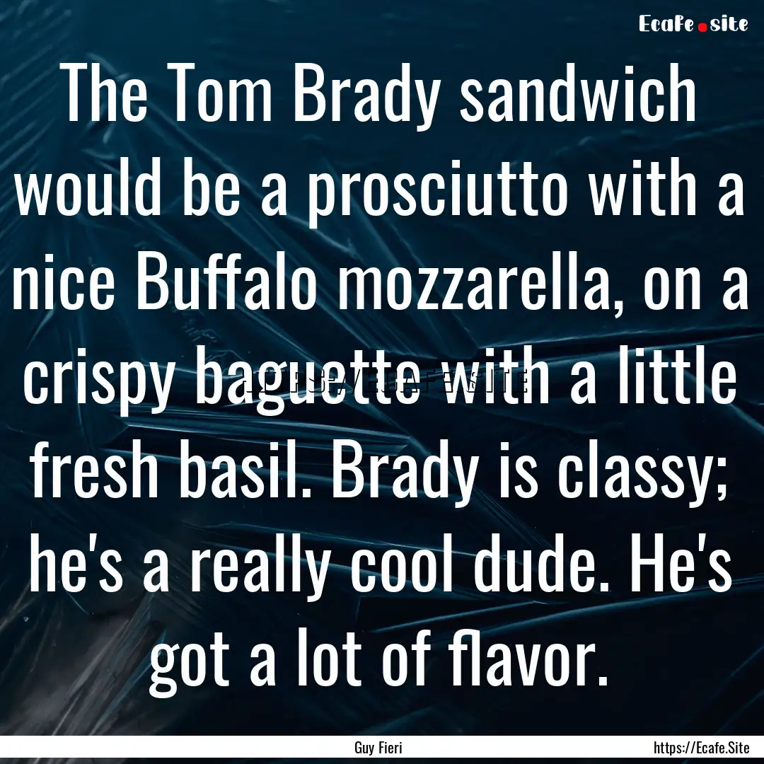 The Tom Brady sandwich would be a prosciutto.... : Quote by Guy Fieri