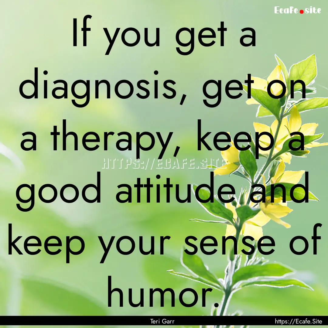 If you get a diagnosis, get on a therapy,.... : Quote by Teri Garr