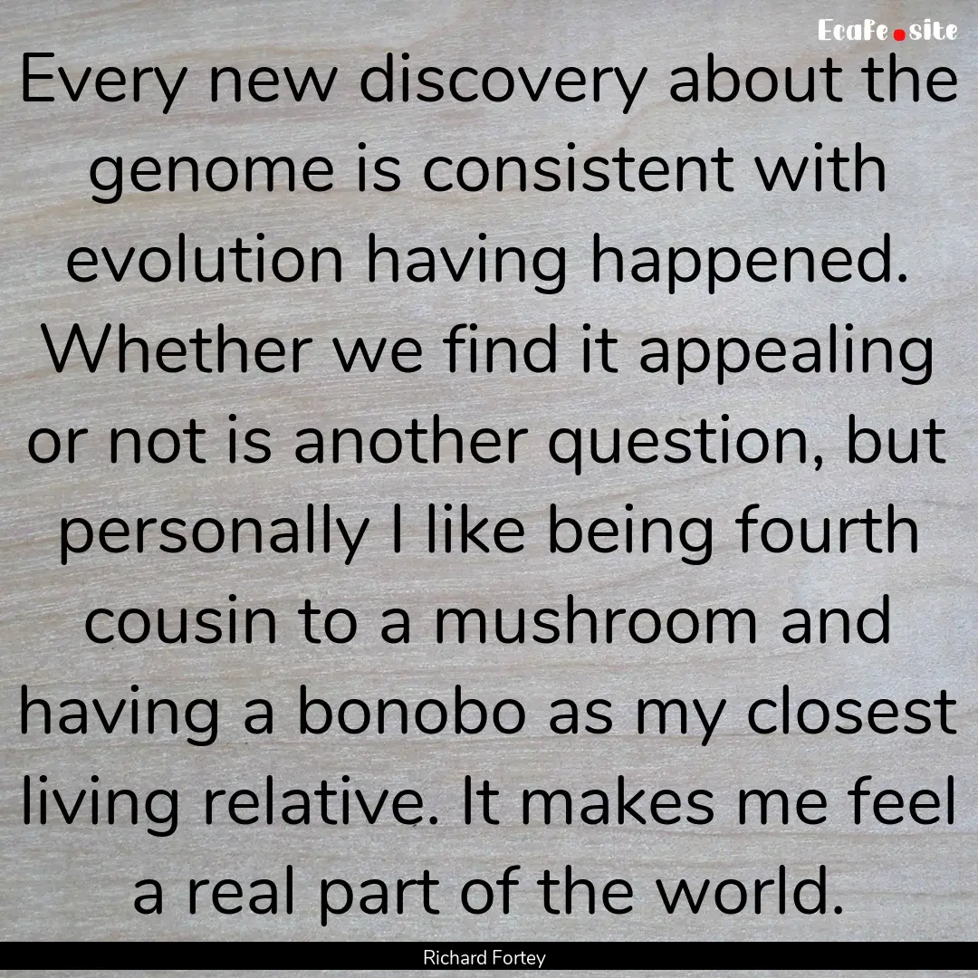 Every new discovery about the genome is consistent.... : Quote by Richard Fortey