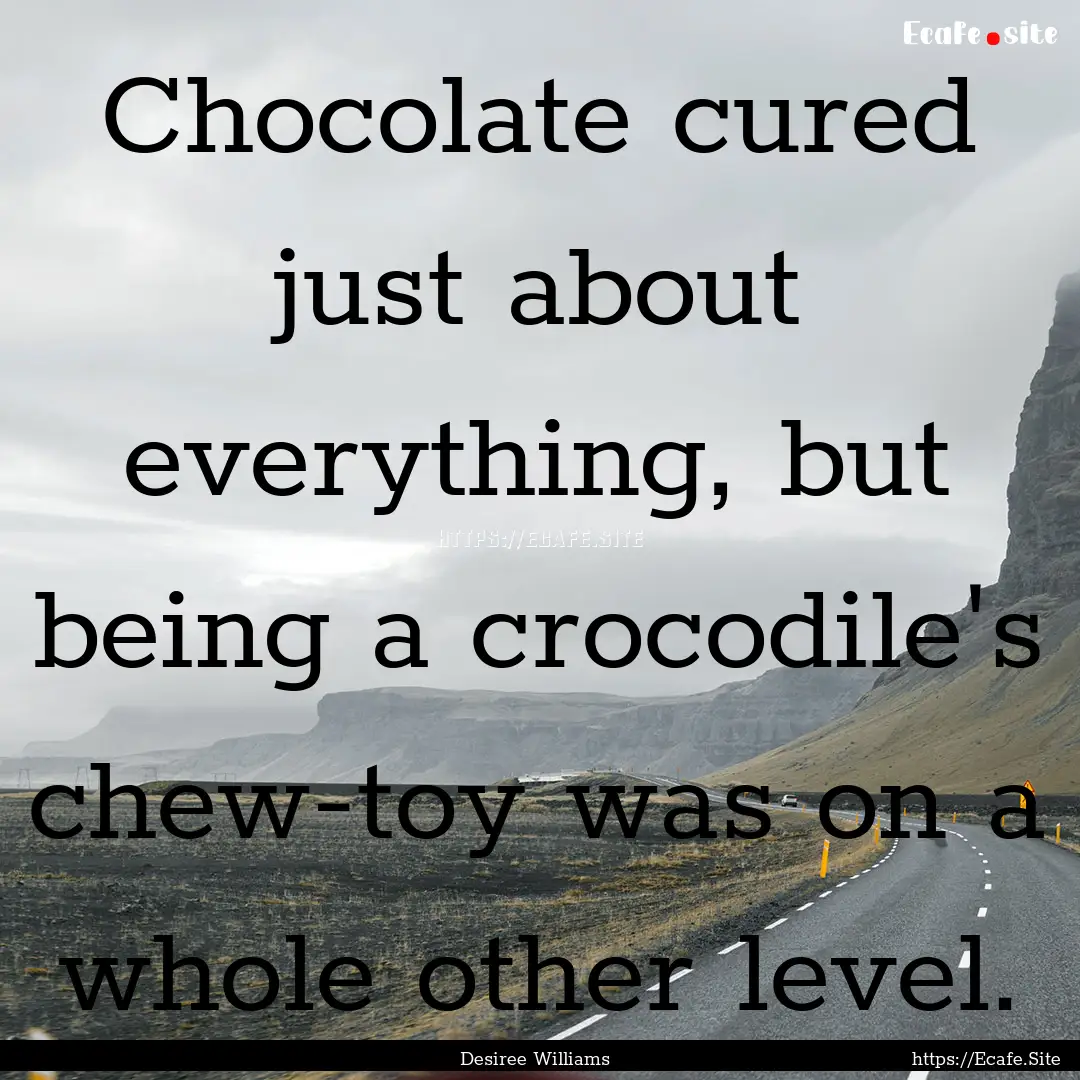 Chocolate cured just about everything, but.... : Quote by Desiree Williams