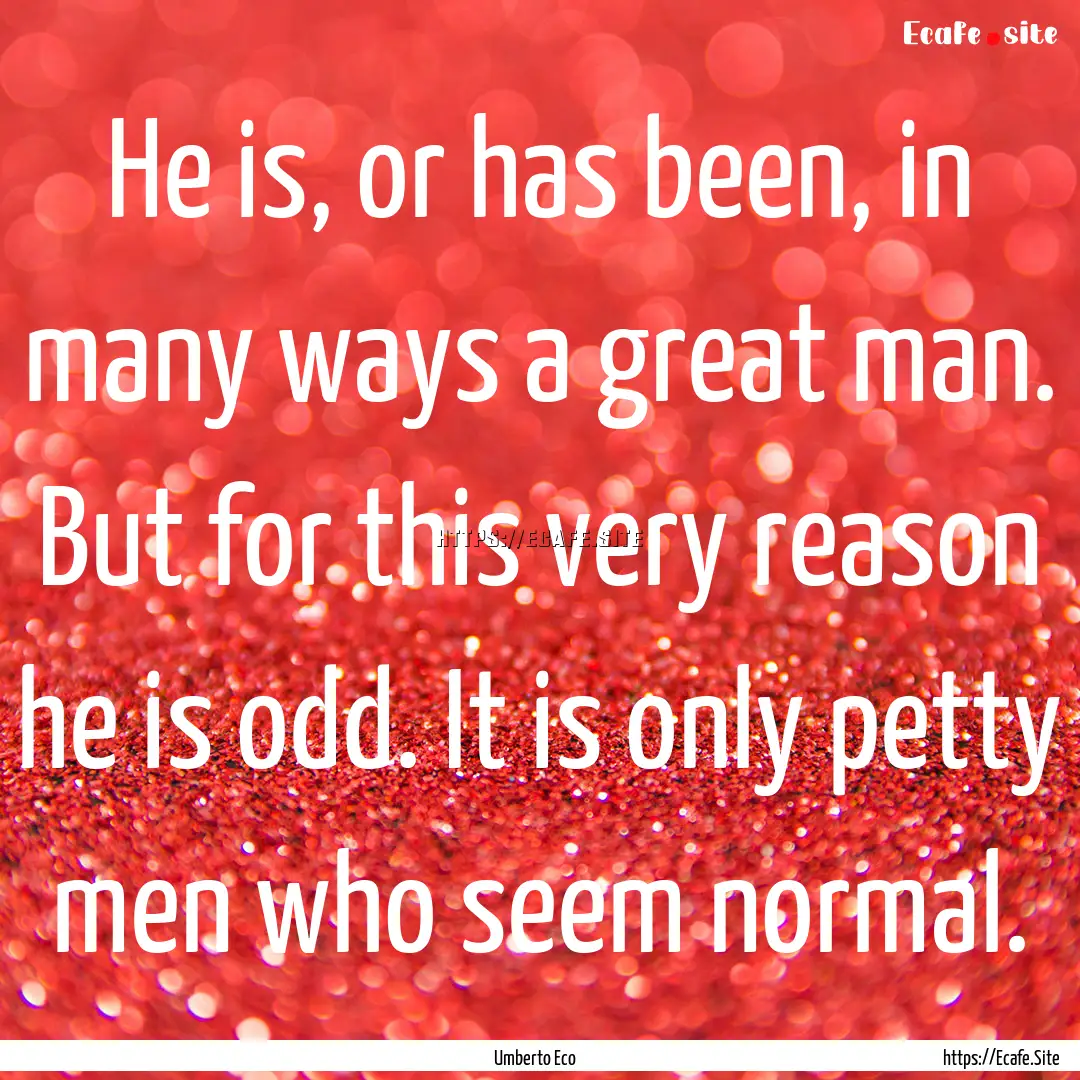 He is, or has been, in many ways a great.... : Quote by Umberto Eco