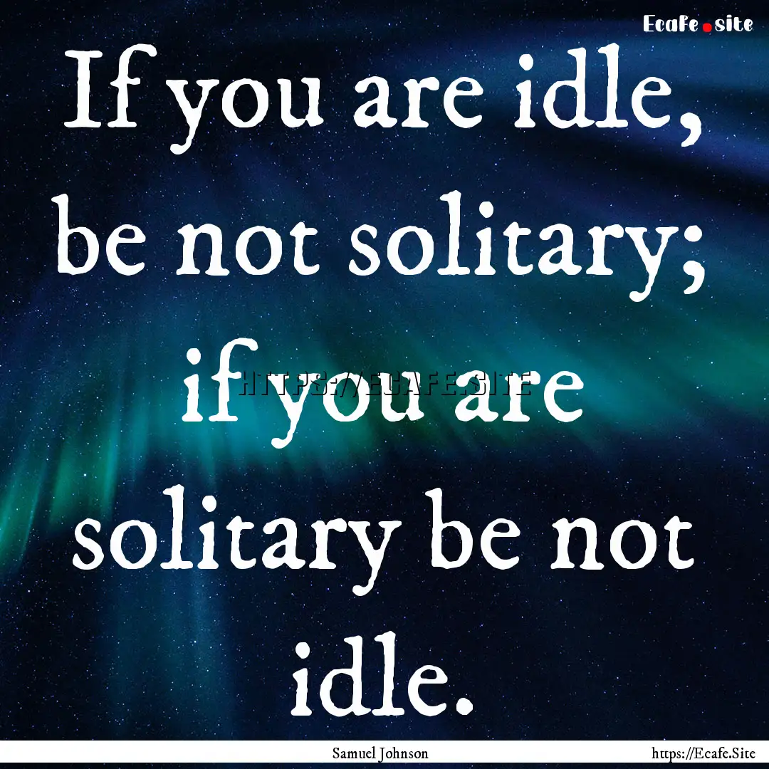 If you are idle, be not solitary; if you.... : Quote by Samuel Johnson